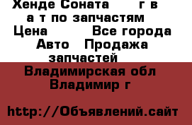 Хенде Соната5 2002г.в 2,0а/т по запчастям. › Цена ­ 500 - Все города Авто » Продажа запчастей   . Владимирская обл.,Владимир г.
